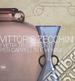 Vittorio Zecchin 1921-1926. I vetri trasparenti per Cappellin e Venini. Ediz. illustrata libro