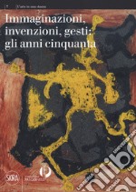 Immaginazioni, invenzioni, gesti: gli anni cinquanta. Ediz. a colori