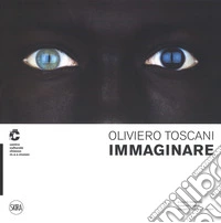 Oliviero Toscani. Immaginare. Ediz. italiana e inglese