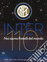 Inter 110 noi siamo fratelli del mondo. 1908-2018: il libro ufficiali degli undici decenni nerazzurri. Ediz. illustrata libro