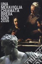 Una meraviglia chiamata Brera. 1926-2016. 90 anni dalla fondazione degli Amici di Brera