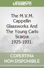 The M.V.M. Cappellin Glassworks And The Young Carlo Scarpa 1925-1931. libro