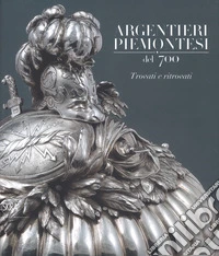 Argentieri piemontesi del '700. Trovati e ritrovati. Ediz. a colori