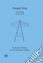 Haegue Yang. Anthology 2006-2018. Tightrope walking and its wordless shadow. Ediz. italiana e inglese