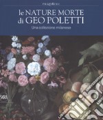 Le nature morte di Geo Poletti. Una collezione milanese. Ediz. a colori libro