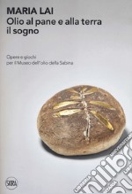 Maria Lai. Olio al pane e alla terra il sogno. Opere e giochi per il Museo dell'olio della Sabina