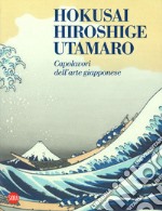 Hokusai, Hiroshige, Utamaro. Capolavori arte giapponese. Ediz. a colori