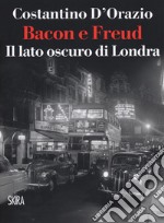 Bacon e Freud. Il lato oscuro d Londra libro