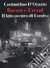 Bacon e Freud. Il lato oscuro d Londra libro