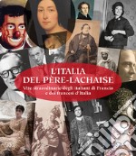 L'Italia del Père-Lachaise. Vite straordinarie degli italiani di Francia e dei francesi d'Italia. Ediz. italiana e francese libro