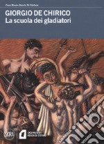 Giorgio De Chirico. La scuola dei gladiatori. Ediz. a colori libro