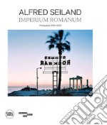 Alfred Seiland. Imperium romanum. Fotografie 2005-2020. Ediz. illustrata libro