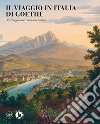 Il viaggio in Italia di Goethe. Un omaggio a un paese mai esistito. Ediz. a colori libro