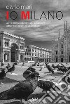 Io Milano. Ediz. italiana e inglese libro di Mari Carlo