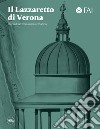 Il Lazzaretto di Verona. Storia di un monumento cittadino. Ediz. illustrata libro