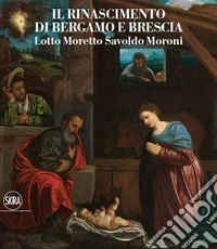 Il Rinascimento di Bergamo e Brescia. Lotto Moretto Savoldo Moroni. Ediz. italiana e inglese