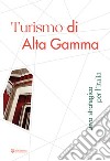 Turismo di Alta Gamma. Leva strategica per l'Italia libro di Fondazione Altagamma (cur.)