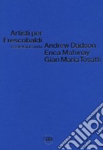 Artisti per Frescobaldi. Castelgiocondo. Andrew Dadson, Erica Mahinay, Gian Maria Tosatti. Ediz. bilingue libro