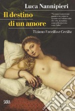 Il destino di un amore. Tiziano Vecellio e Cecilia libro