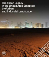 The Italian legacy in the United Arab Emirates: the urban and industrial landscape. Ediz. italiana e inglese