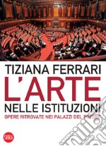 L'arte nelle istituzioni. Opere ritrovate nei palazzi del potere. Ediz. illustrata