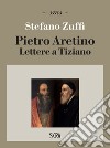 Pietro Aretino. Lettere a Tiziano libro di Zuffi Stefano