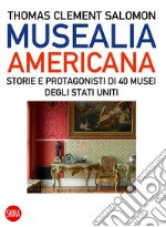 Musealia americana. Storie e protagonisti di 40 musei degli Stati Uniti. Ediz. illustrata libro