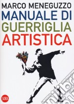 Manuale di guerriglia artistica. Ovvero come restare vivi nel mondo dell'arte libro