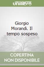 Giorgio Morandi. Il tempo sospeso