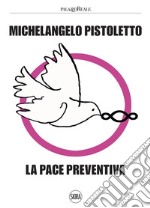 Michelangelo Pistoletto. La pace preventiva. Ediz. illustrata libro