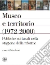 Museo e territorio (1972-2000). Politiche culturali nella stagione delle riforme libro di Curzi V. (cur.)