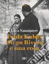 Frida Kahlo Diego Rivera e una rosa luca nannipieri libro di Nannipieri Luca