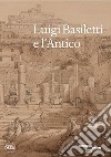 Luigi Basiletti e l'antico. Ediz. illustrata libro