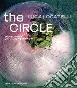 Luca Locatelli. The circle. Soluzioni per un futuro possibile. Ediz. italiana e inglese