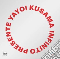 Yayoi Kusama. Infinito presente. Ediz. illustrata