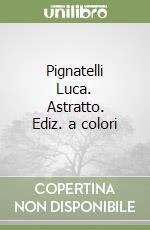 Pignatelli Luca. Astratto. Ediz. a colori libro