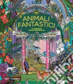 Animali fantastici. Il giardino delle meraviglie. Ediz. illustrata libro