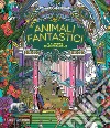 Animali fantastici. Il giardino delle meraviglie. Ediz. illustrata libro