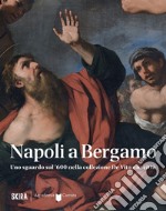 Napoli a Bergamo. Uno sguardo sul '600 nella collezione De Vito e in città. Ediz. illustrata