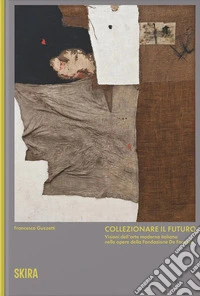 Collezionare il futuro. Visioni dell'arte moderna italiana nelle opere della Fondazione De Fornaris libro