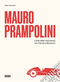 Mauro Prampolini. L'arte della meccanica, con Ferrari e Bizzarrini libro