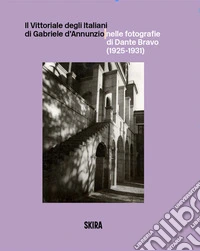 Il Vittoriale degli Italiani di Gabriele d'Annunzio nelle fotografie di Dante Bravo (1925-1931). Ediz. illustrata libro