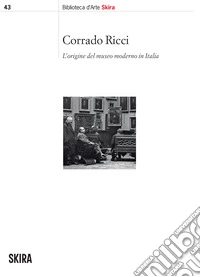 Corrado Ricci. L'origine del museo moderno in Italia libro