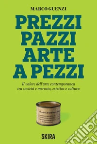 Prezzi pazzi arte a pezzi. Il valore dell'arte contemporanea tra società e mercato, estetica e cultura libro