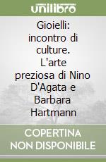Gioielli: incontro di culture. L'arte preziosa di Nino D'Agata e Barbara Hartmann libro
