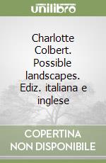Charlotte Colbert. Possible landscapes. Ediz. italiana e inglese libro
