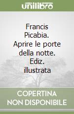 Francis Picabia. Aprire le porte della notte. Ediz. illustrata libro