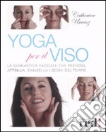 Yoga per il viso. La ginnastica facciale che previene, attenua, cancella i segni del tempo. Ediz. illustrata libro