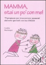 Mamma, stai un po' con me! 75 proposte per trascorrere momenti davvero speciali con tua figlia libro