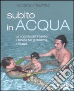 Subito in acqua. Le coccole per il bimbo, il fitness per la mamma e il papà libro